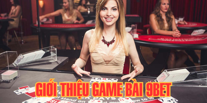 Đôi nét về game bài 9bet mà bạn cần biết