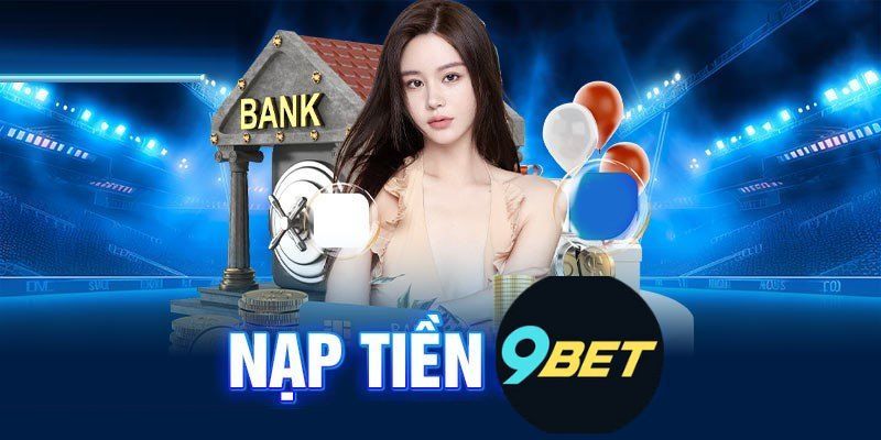 Hướng dẫn cách thức nạp tiền 9BET bằng tài khoản ngân hàng