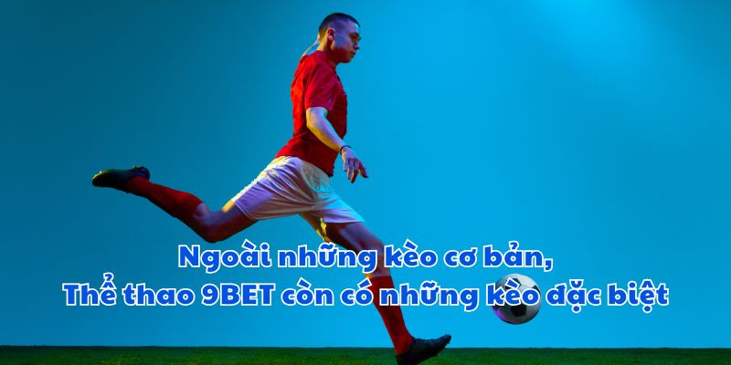 Ngoài những kèo cơ bản, Thể thao 9BET còn có những kèo đặc biệt