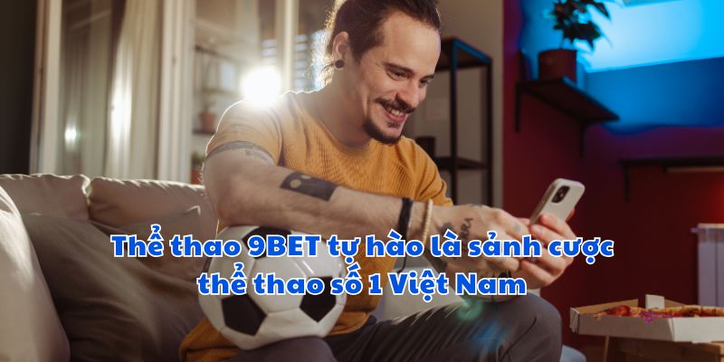 Thể thao 9BET tự hào là sảnh cược thể thao số 1 Việt Nam